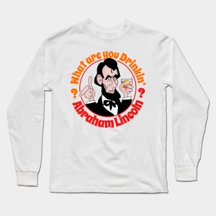 What Are You Drinkin' Abraham Lincoln? Long Sleeve T-Shirt